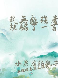 我无敌强者被系统骗了一百年小说