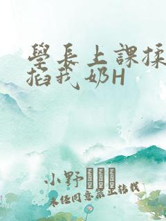 学长上课揉搓捏掐我奶H