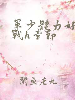 军少体力好夜夜战h章节