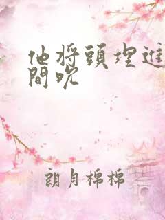 他将头埋进双腿间吮