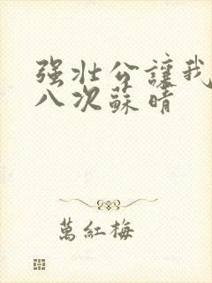 强壮公让我高潮八次苏晴