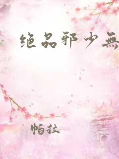 绝品邪少无弹窗