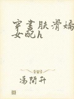 穿书肤滑娇软糯女配h