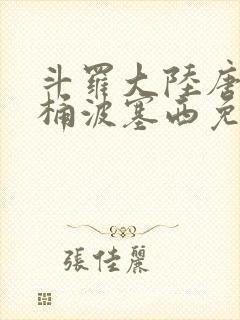 斗罗大陆唐三爆桶波塞西免费P站