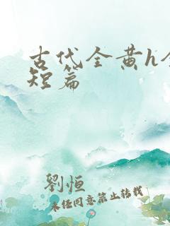 古代全黄h全肉短篇