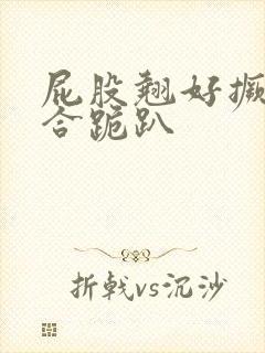 屁股翘好撅高迎合跪趴