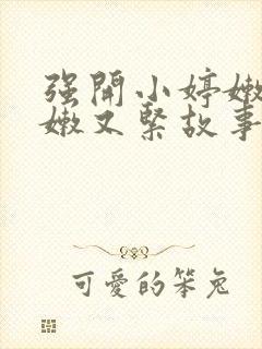 强开小婷嫩苞又嫩又紧故事情节