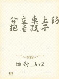 公交车上的诗绵抱着孩子