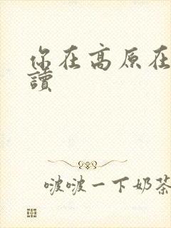你在高原在线阅读