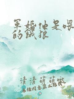 军婚他是喂不饱的饿狼