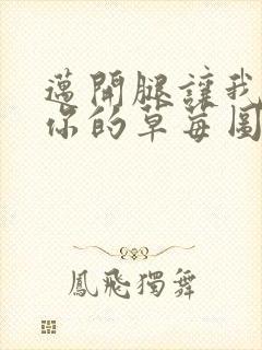 迈开腿让我看看你的草莓图