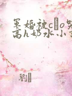 军婚被cαo哭高h奶水小说