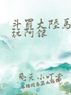 斗罗大陆马红俊玩阿银