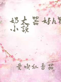 奶大器好h野战小说