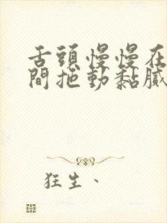 舌头慢慢在小缝间拖动黏腻