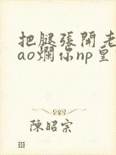 把腿张开老子cao烂你np皇宫