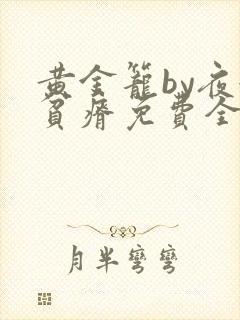 黄金笼by夜很贫瘠免费全文