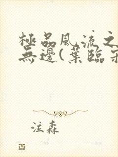 极品风流之春色无边(叶临宋书蕾)