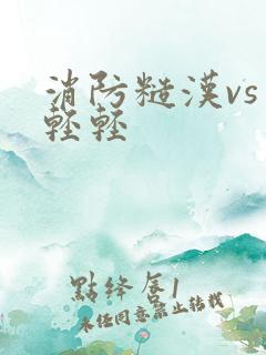 消防糙汉vs宋轻轻