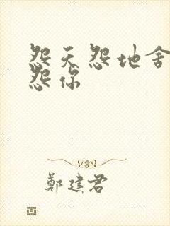 怨天怨地舍不得怨你