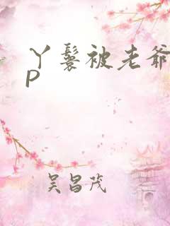 丫鬟被老爷玩NP