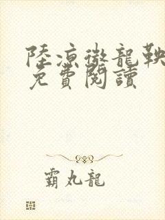 陆凉微龙鞅全文免费阅读