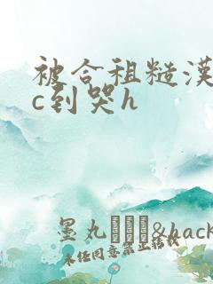 被合租糙汉室友c到哭h