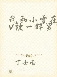 我和小雪在KTV被一群男生小说