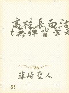 高校长白沽txt无弹窗笔趣阁