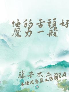 他的舌头好像有魔力一般