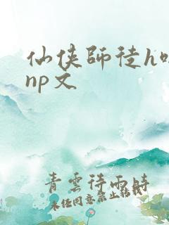 仙侠师徒h啪肉np文