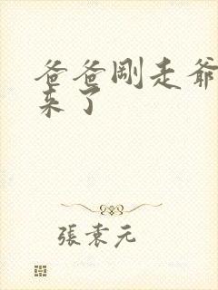 爸爸刚走爷爷就来了