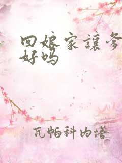 回娘家让爹消火好吗