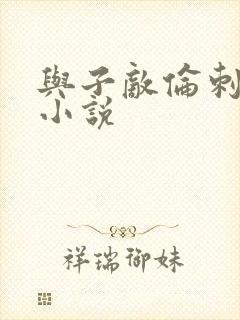 与子敌伦刺激的小说