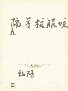 隔着校服咬她奶h