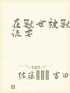 在兽世被兽夫轮流要