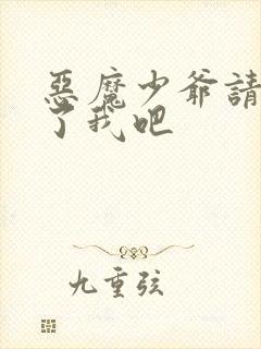 恶魔少爷请你饶了我吧