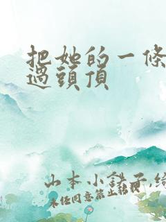 把她的一条腿举过头顶