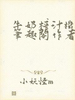 牛奶榨汁机po笔趣阁作者