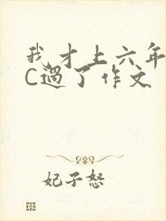 我才上六年级就C过了作文