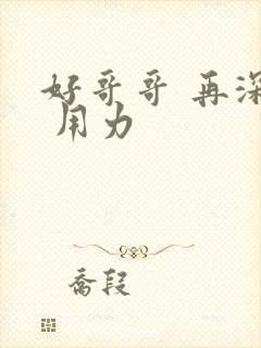 好哥哥 再深点 用力