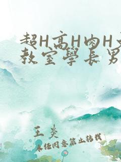 超H高H肉H文教室学长男男视频