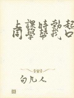 上课时勃起了女同学帮我口