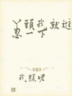 丫头我就进一点忍一下