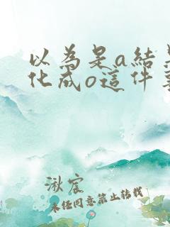 以为是a结果分化成o这件事