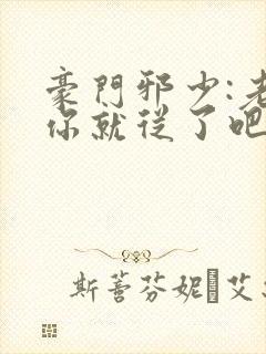 豪门邪少:老婆你就从了吧