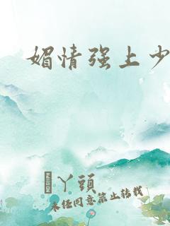 媚情强上少将
