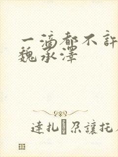 一滴都不许漏 魏承泽