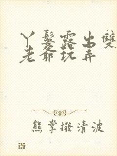 丫鬟露出双乳让老爷玩弄