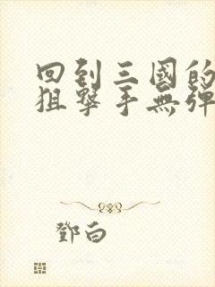 回到三国的特种狙击手无弹窗